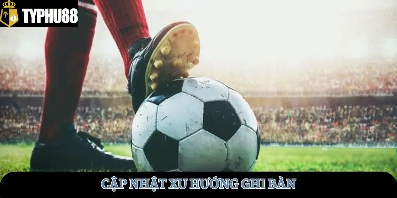 Cập nhật xu hướng ghi bàn