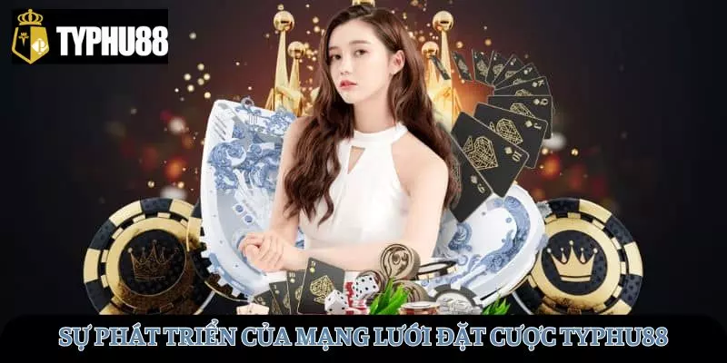 Sự phát triển của mạng lưới đặt cược TYPHU88