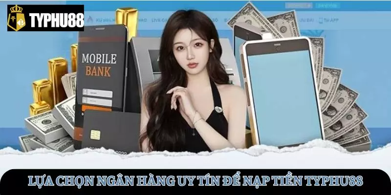 Nên chọn ngân hàng uy tín để nạp tiền