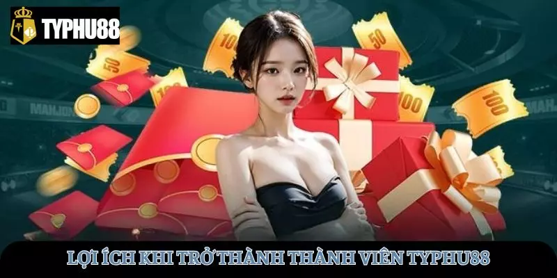 Những lợi ích khi trở thành thành viên của TYPHU88
