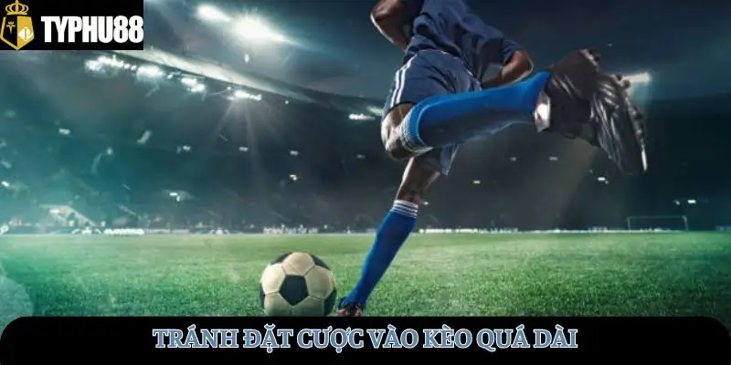 Tránh đặt cược vào kèo quá dài