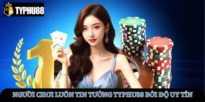 Độ uy tín và sự tin cậy người chơi dành cho TYPHU88